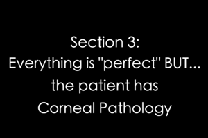 Everything is “perfect” BUT…the patient has Corneal Pathology